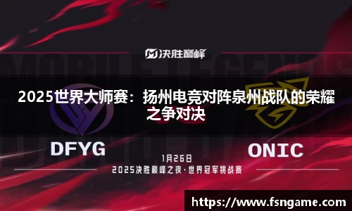 2025世界大师赛：扬州电竞对阵泉州战队的荣耀之争对决
