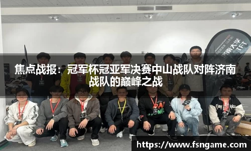 焦点战报：冠军杯冠亚军决赛中山战队对阵济南战队的巅峰之战