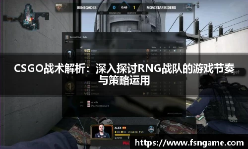 CSGO战术解析：深入探讨RNG战队的游戏节奏与策略运用