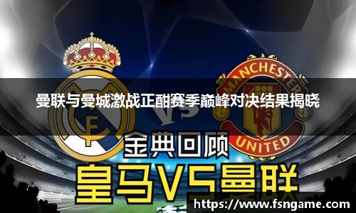 曼联与曼城激战正酣赛季巅峰对决结果揭晓