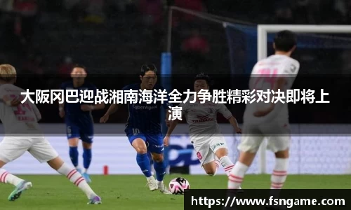 大阪冈巴迎战湘南海洋全力争胜精彩对决即将上演