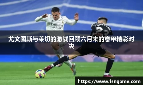 尤文图斯与莱切的激战回顾六月末的意甲精彩对决