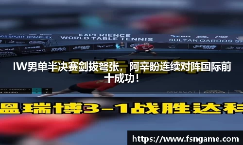 IW男单半决赛剑拔弩张，阿辛盼连续对阵国际前十成功！