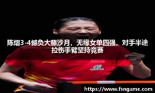 陈熠3-4憾负大藤沙月，无缘女单四强，对手半途拉伤手臂坚持竞赛