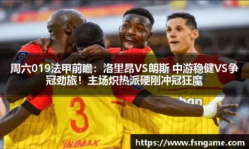 周六019法甲前瞻：洛里昂VS朗斯 中游稳健VS争冠劲旅！主场炽热派硬刚冲冠狂魔