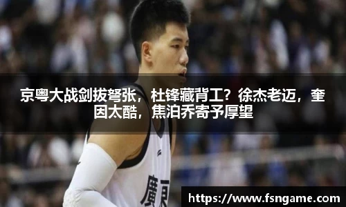 京粤大战剑拔弩张，杜锋藏背工？徐杰老迈，奎因太酷，焦泊乔寄予厚望